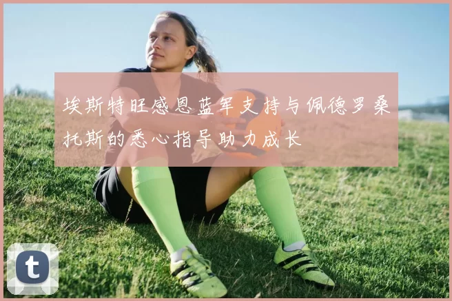 埃斯特旺感恩蓝军支持与佩德罗桑托斯的悉心指导助力成长