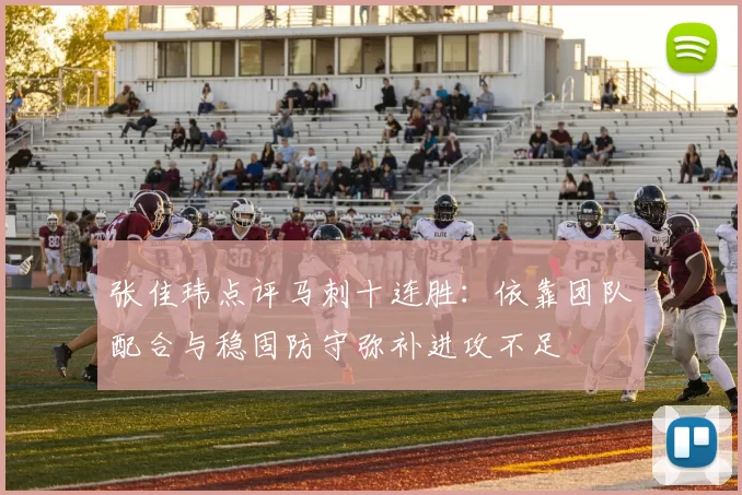 张佳玮点评马刺十连胜：依靠团队配合与稳固防守弥补进攻不足