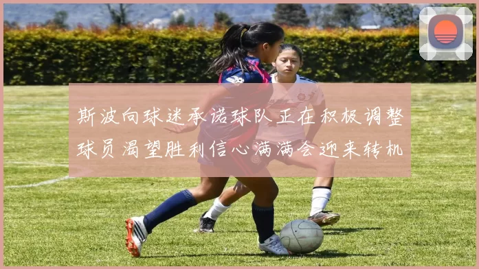 斯波向球迷承诺球队正在积极调整球员渴望胜利信心满满会迎来转机