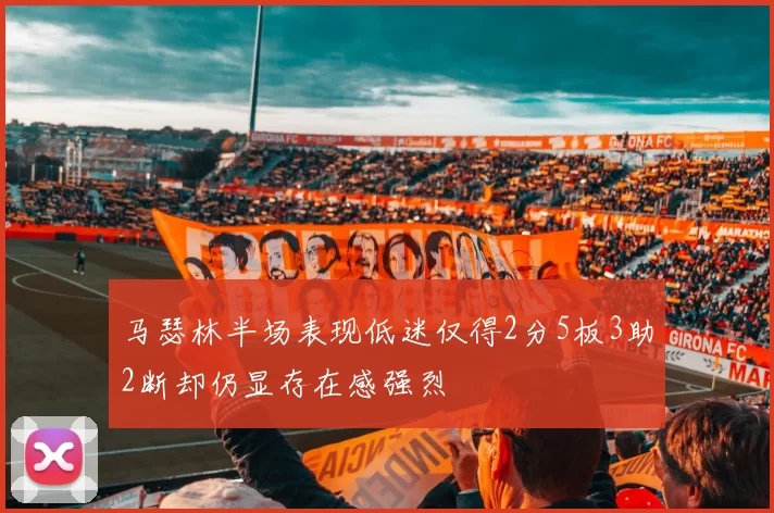 马瑟林半场表现低迷仅得2分5板3助2断却仍显存在感强烈