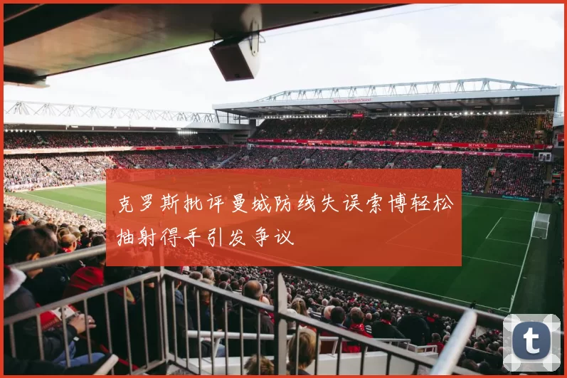 克罗斯批评曼城防线失误索博轻松抽射得手引发争议