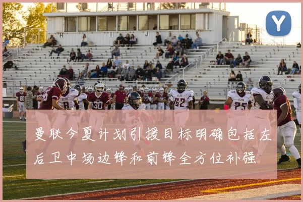 曼联今夏计划引援目标明确包括左后卫中场边锋和前锋全方位补强