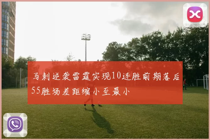 马刺逆袭雷霆实现10连胜前期落后55胜场差距缩小至最小