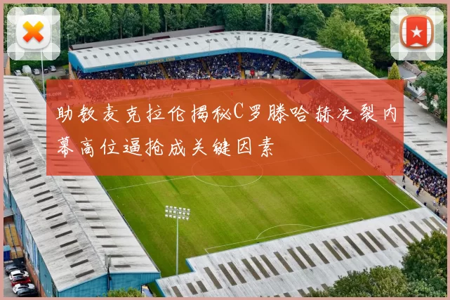 助教麦克拉伦揭秘C罗滕哈赫决裂内幕高位逼抢成关键因素