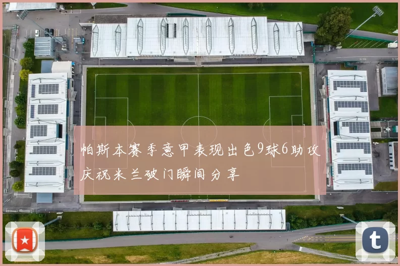 帕斯本赛季意甲表现出色9球6助攻庆祝米兰破门瞬间分享