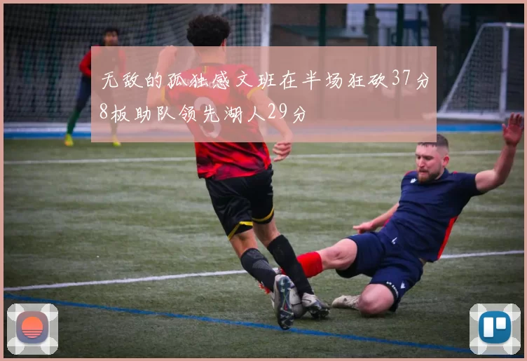 无敌的孤独感文班在半场狂砍37分8板助队领先湖人29分