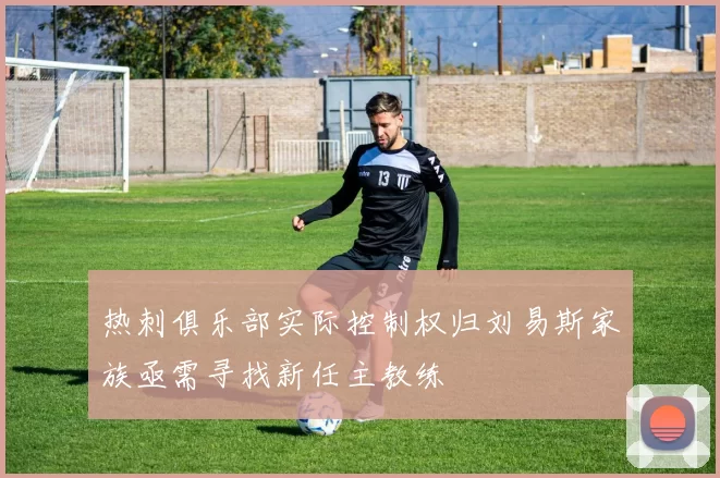 热刺俱乐部实际控制权归刘易斯家族亟需寻找新任主教练