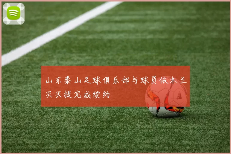 山东泰山足球俱乐部与球员依木兰买买提完成续约