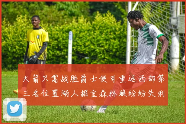 火箭只需战胜爵士便可重返西部第三名位置湖人掘金森林狼纷纷失利