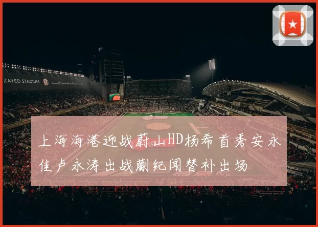 上海海港迎战蔚山HD杨希首秀安永佳卢永涛出战蒯纪闻替补出场